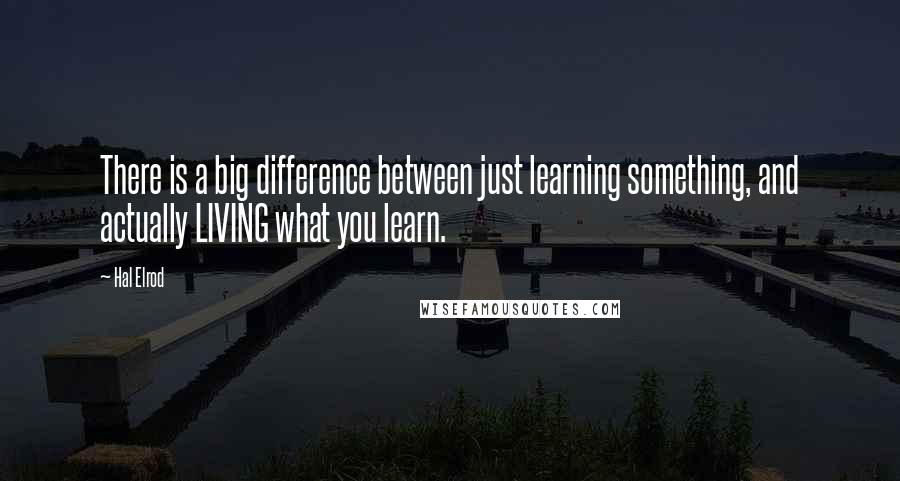 Hal Elrod Quotes: There is a big difference between just learning something, and actually LIVING what you learn.