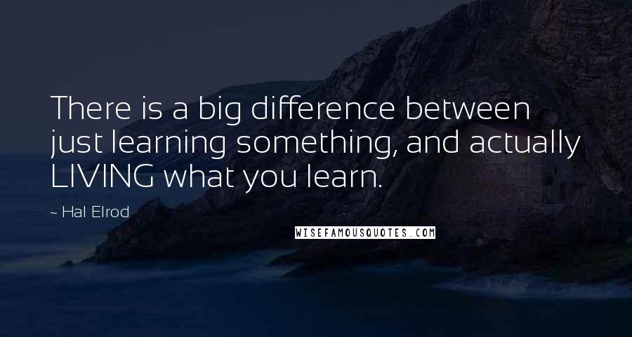 Hal Elrod Quotes: There is a big difference between just learning something, and actually LIVING what you learn.