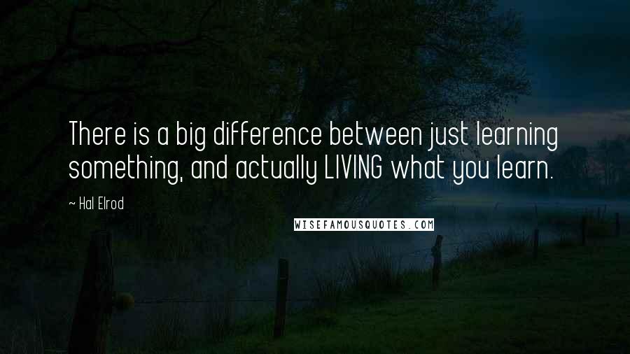 Hal Elrod Quotes: There is a big difference between just learning something, and actually LIVING what you learn.