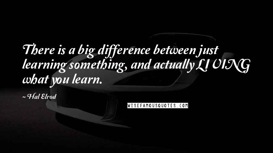 Hal Elrod Quotes: There is a big difference between just learning something, and actually LIVING what you learn.