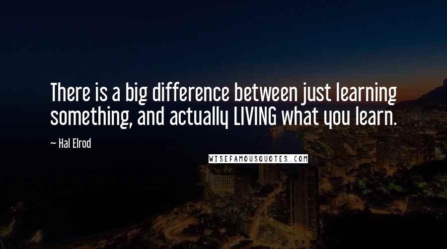 Hal Elrod Quotes: There is a big difference between just learning something, and actually LIVING what you learn.