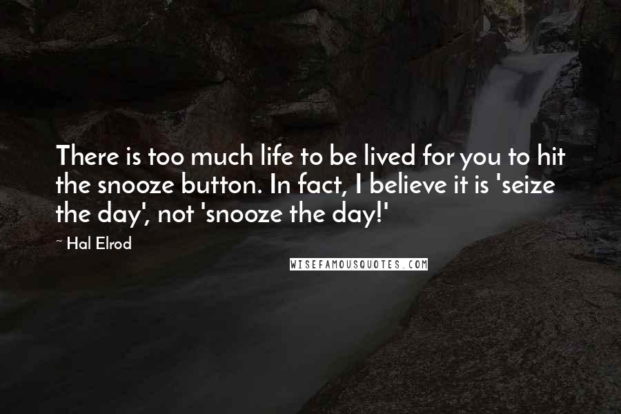 Hal Elrod Quotes: There is too much life to be lived for you to hit the snooze button. In fact, I believe it is 'seize the day', not 'snooze the day!'