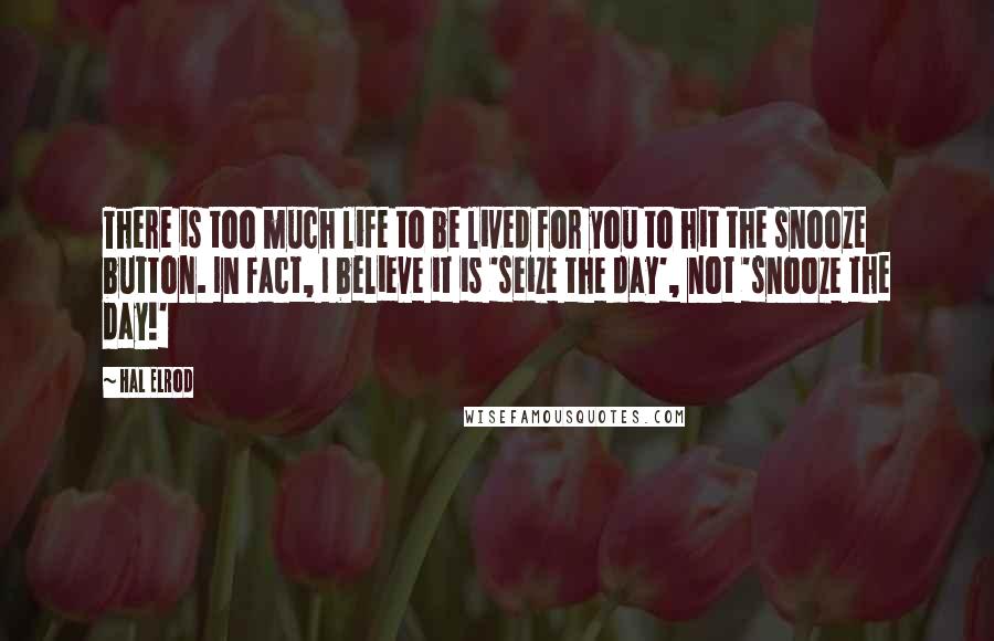 Hal Elrod Quotes: There is too much life to be lived for you to hit the snooze button. In fact, I believe it is 'seize the day', not 'snooze the day!'