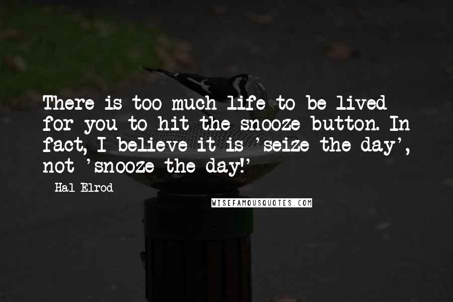 Hal Elrod Quotes: There is too much life to be lived for you to hit the snooze button. In fact, I believe it is 'seize the day', not 'snooze the day!'