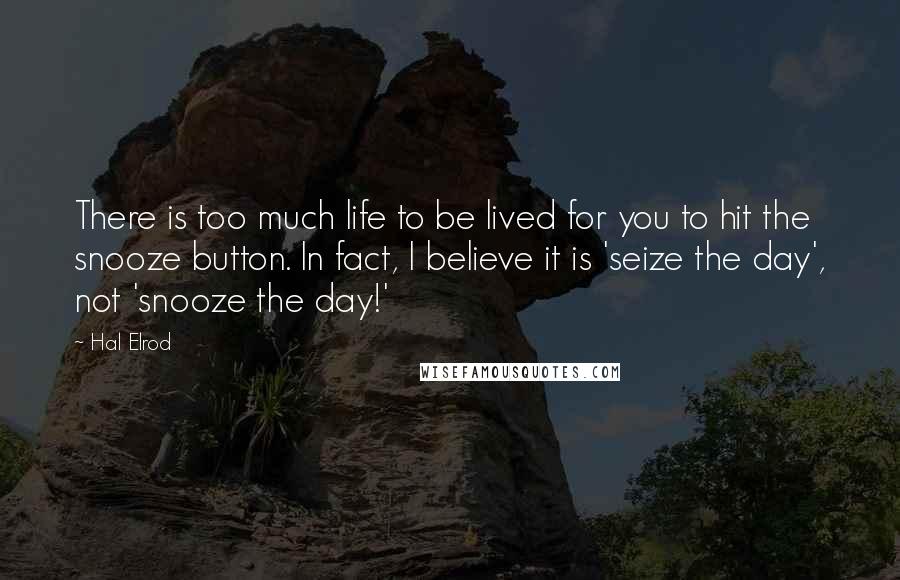 Hal Elrod Quotes: There is too much life to be lived for you to hit the snooze button. In fact, I believe it is 'seize the day', not 'snooze the day!'