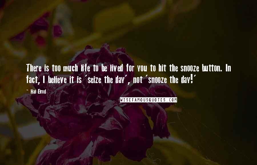 Hal Elrod Quotes: There is too much life to be lived for you to hit the snooze button. In fact, I believe it is 'seize the day', not 'snooze the day!'