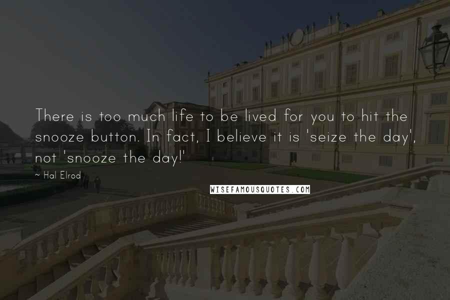 Hal Elrod Quotes: There is too much life to be lived for you to hit the snooze button. In fact, I believe it is 'seize the day', not 'snooze the day!'