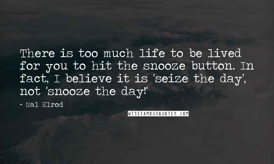 Hal Elrod Quotes: There is too much life to be lived for you to hit the snooze button. In fact, I believe it is 'seize the day', not 'snooze the day!'