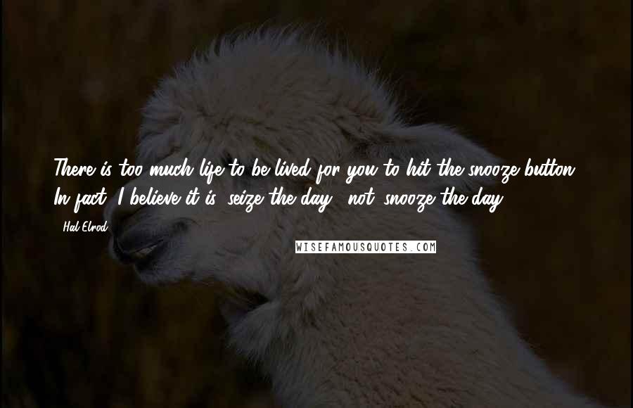 Hal Elrod Quotes: There is too much life to be lived for you to hit the snooze button. In fact, I believe it is 'seize the day', not 'snooze the day!'