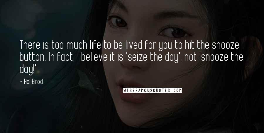 Hal Elrod Quotes: There is too much life to be lived for you to hit the snooze button. In fact, I believe it is 'seize the day', not 'snooze the day!'