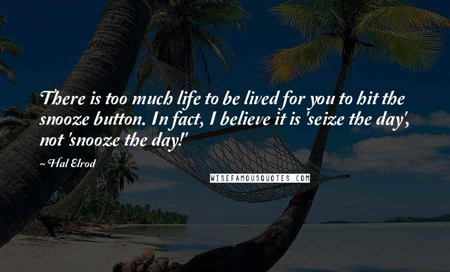 Hal Elrod Quotes: There is too much life to be lived for you to hit the snooze button. In fact, I believe it is 'seize the day', not 'snooze the day!'