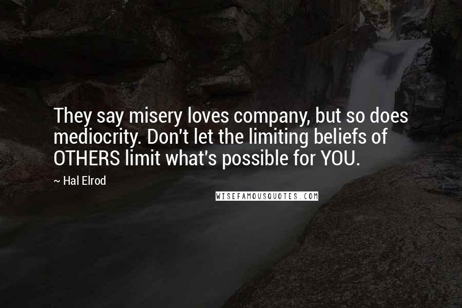 Hal Elrod Quotes: They say misery loves company, but so does mediocrity. Don't let the limiting beliefs of OTHERS limit what's possible for YOU.