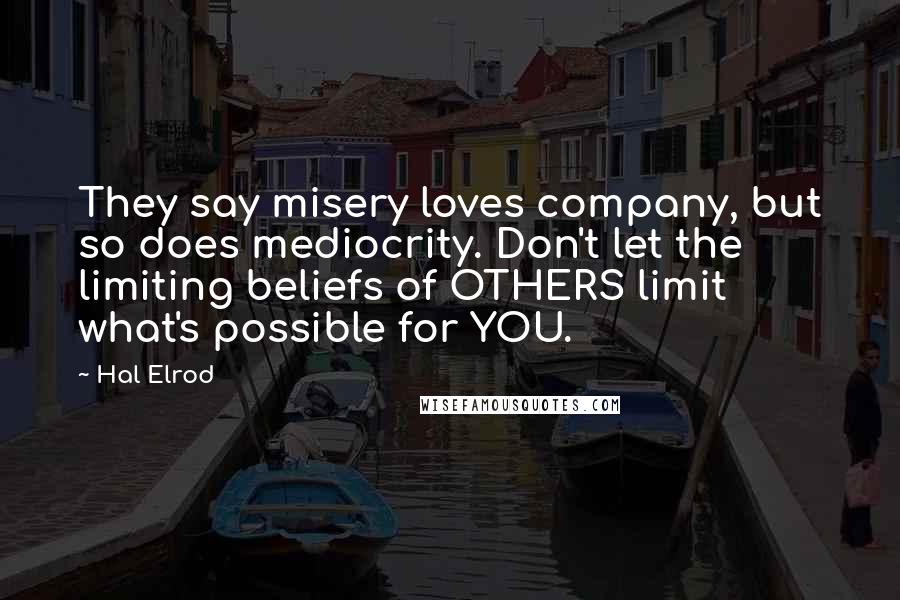 Hal Elrod Quotes: They say misery loves company, but so does mediocrity. Don't let the limiting beliefs of OTHERS limit what's possible for YOU.