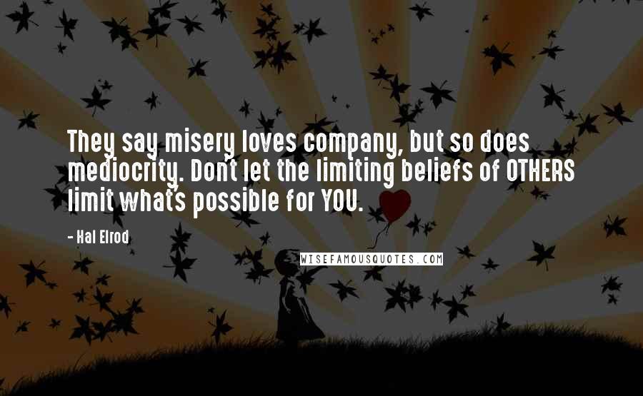 Hal Elrod Quotes: They say misery loves company, but so does mediocrity. Don't let the limiting beliefs of OTHERS limit what's possible for YOU.