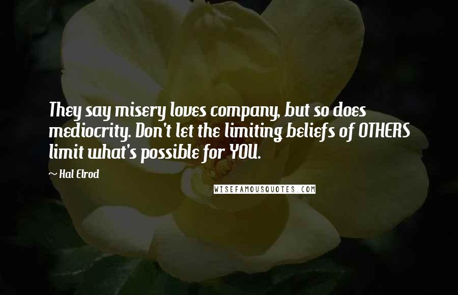 Hal Elrod Quotes: They say misery loves company, but so does mediocrity. Don't let the limiting beliefs of OTHERS limit what's possible for YOU.