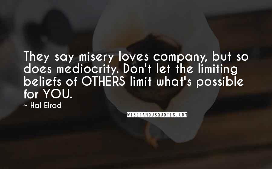 Hal Elrod Quotes: They say misery loves company, but so does mediocrity. Don't let the limiting beliefs of OTHERS limit what's possible for YOU.