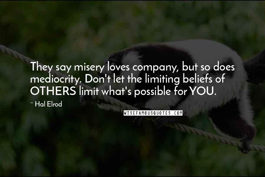 Hal Elrod Quotes: They say misery loves company, but so does mediocrity. Don't let the limiting beliefs of OTHERS limit what's possible for YOU.