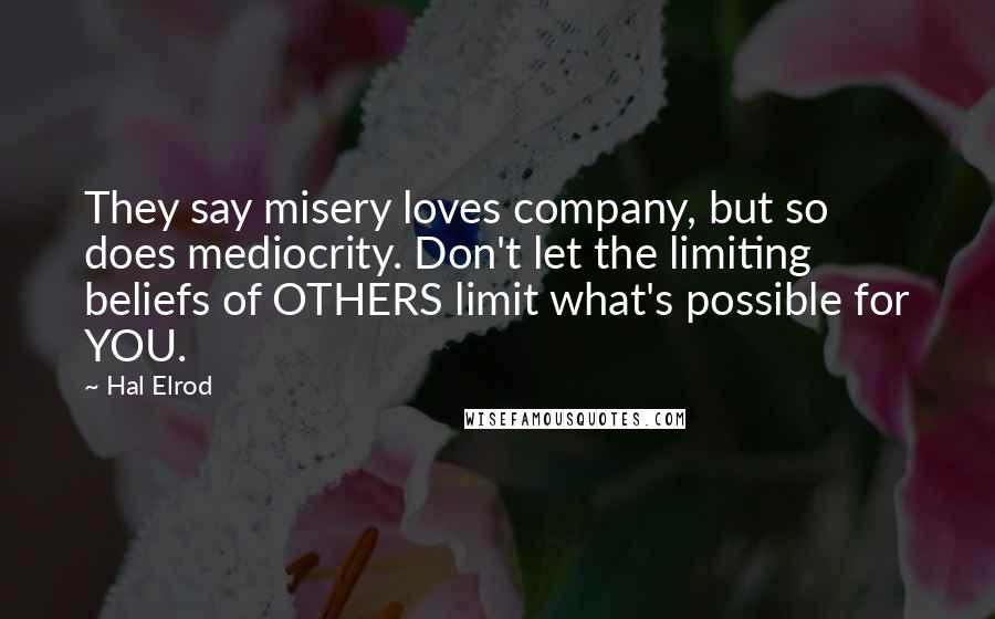 Hal Elrod Quotes: They say misery loves company, but so does mediocrity. Don't let the limiting beliefs of OTHERS limit what's possible for YOU.