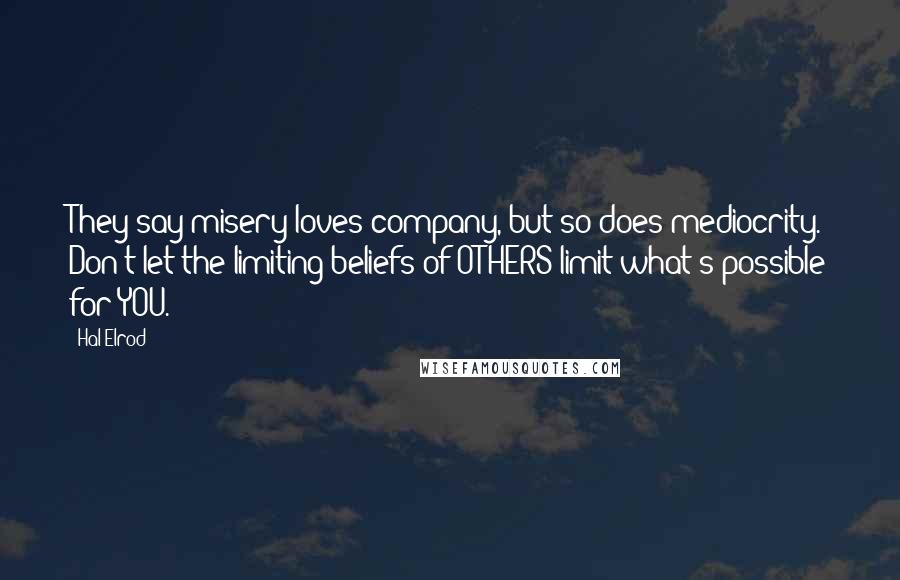 Hal Elrod Quotes: They say misery loves company, but so does mediocrity. Don't let the limiting beliefs of OTHERS limit what's possible for YOU.