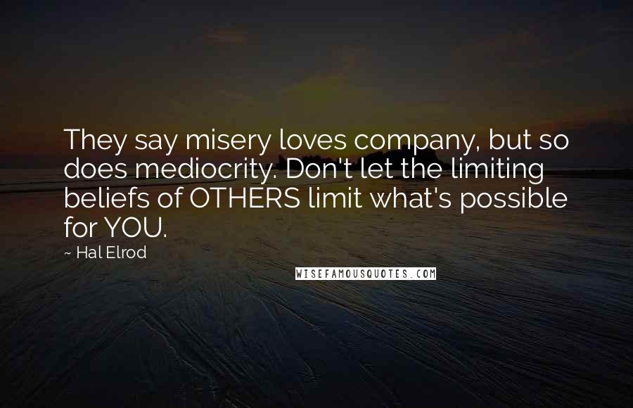 Hal Elrod Quotes: They say misery loves company, but so does mediocrity. Don't let the limiting beliefs of OTHERS limit what's possible for YOU.