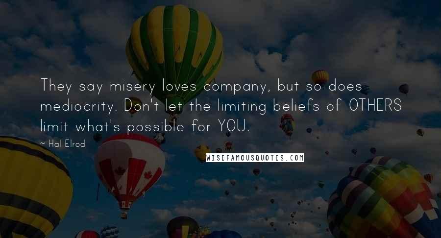 Hal Elrod Quotes: They say misery loves company, but so does mediocrity. Don't let the limiting beliefs of OTHERS limit what's possible for YOU.