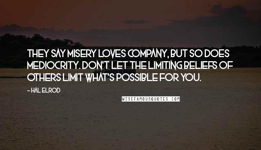 Hal Elrod Quotes: They say misery loves company, but so does mediocrity. Don't let the limiting beliefs of OTHERS limit what's possible for YOU.