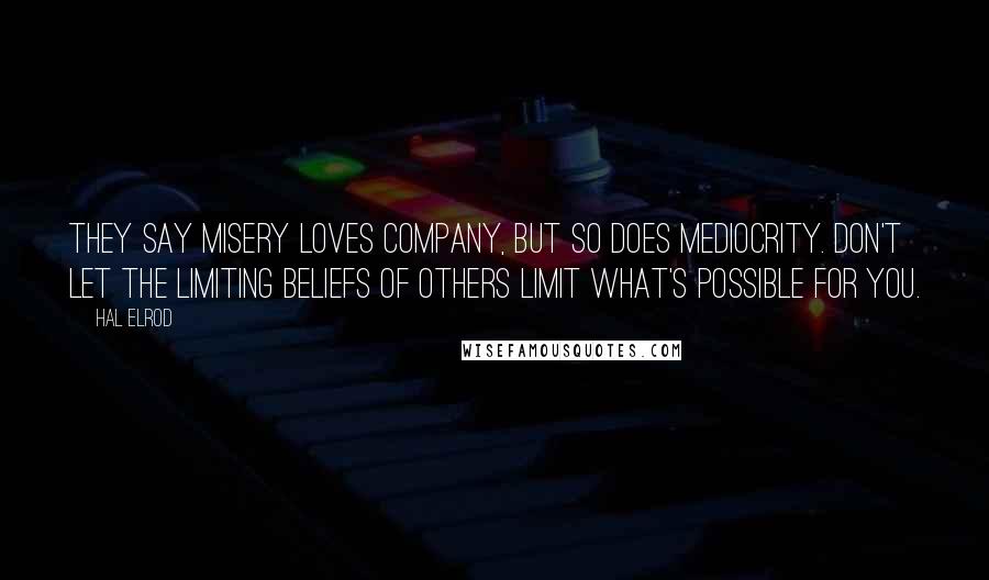 Hal Elrod Quotes: They say misery loves company, but so does mediocrity. Don't let the limiting beliefs of OTHERS limit what's possible for YOU.