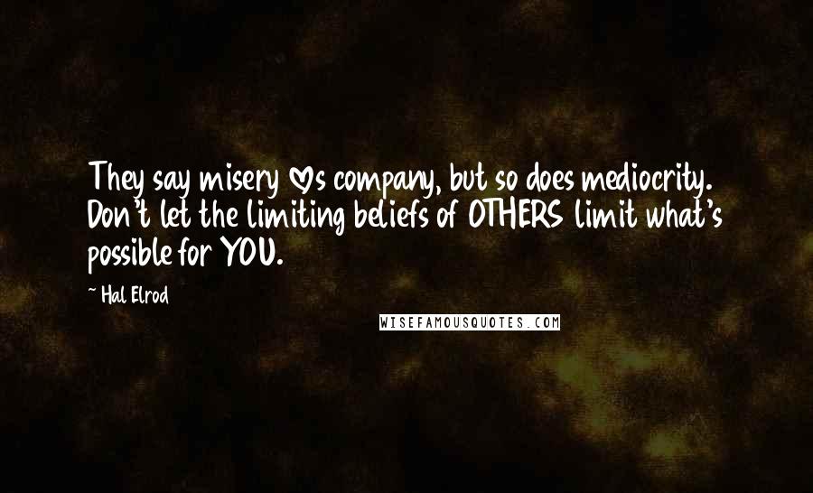 Hal Elrod Quotes: They say misery loves company, but so does mediocrity. Don't let the limiting beliefs of OTHERS limit what's possible for YOU.