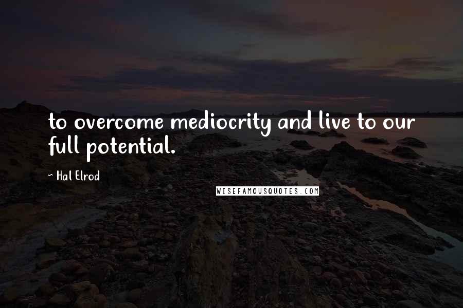 Hal Elrod Quotes: to overcome mediocrity and live to our full potential.
