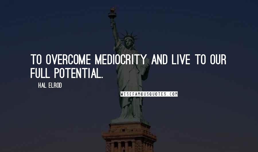 Hal Elrod Quotes: to overcome mediocrity and live to our full potential.