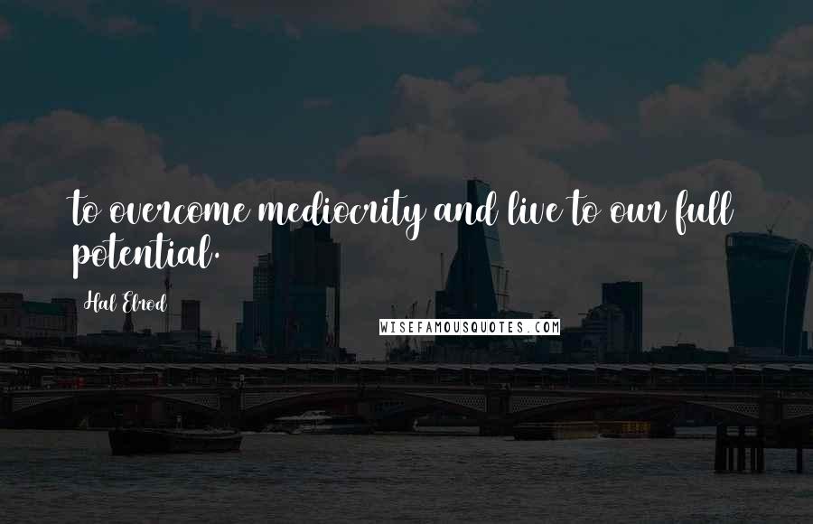 Hal Elrod Quotes: to overcome mediocrity and live to our full potential.