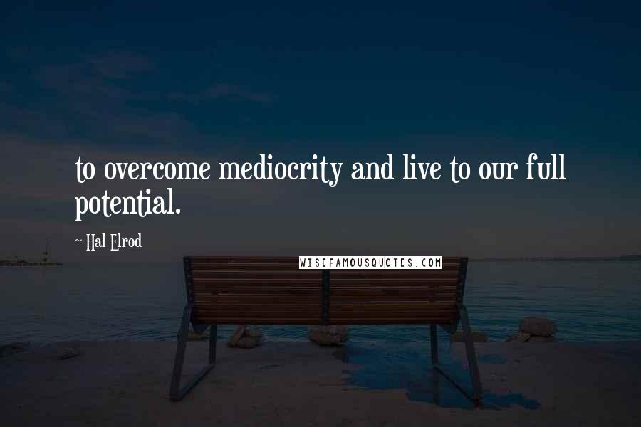 Hal Elrod Quotes: to overcome mediocrity and live to our full potential.