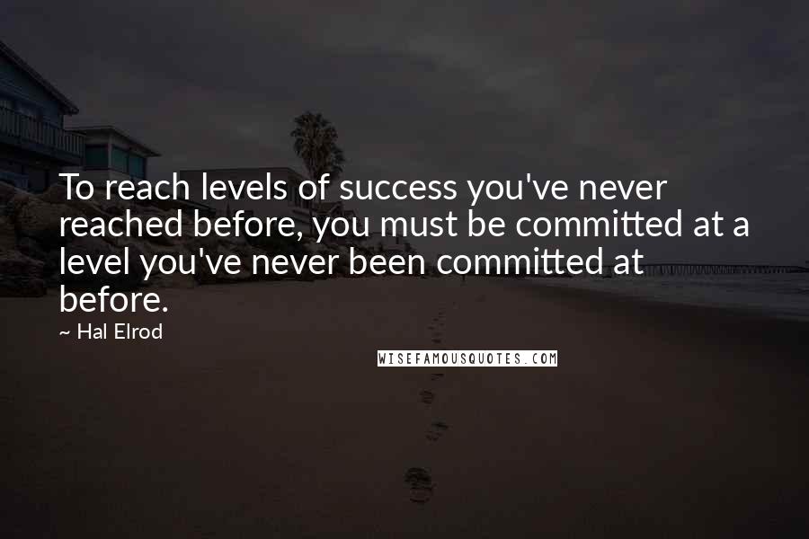 Hal Elrod Quotes: To reach levels of success you've never reached before, you must be committed at a level you've never been committed at before.