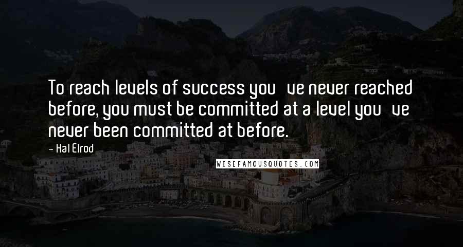 Hal Elrod Quotes: To reach levels of success you've never reached before, you must be committed at a level you've never been committed at before.