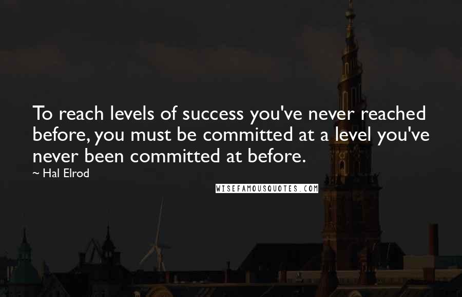 Hal Elrod Quotes: To reach levels of success you've never reached before, you must be committed at a level you've never been committed at before.