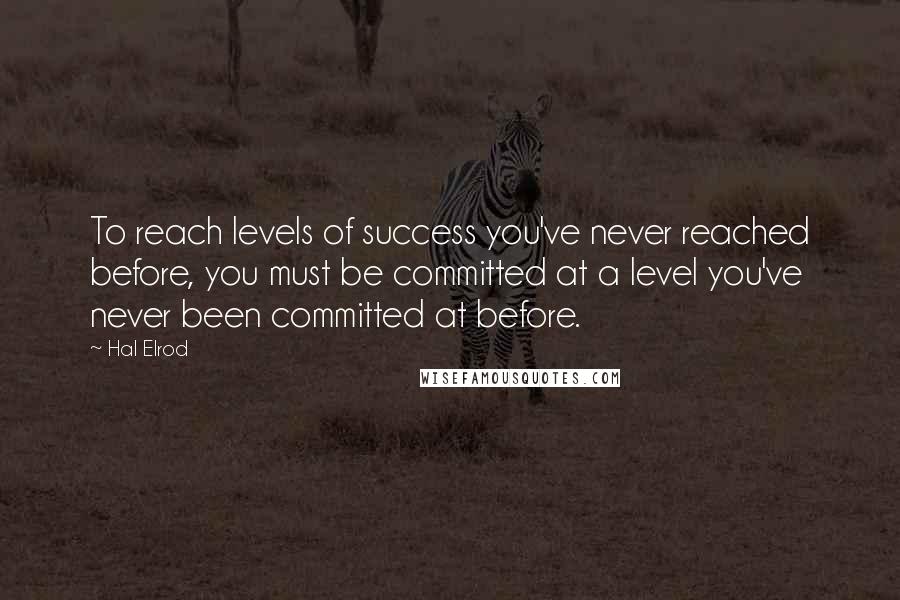Hal Elrod Quotes: To reach levels of success you've never reached before, you must be committed at a level you've never been committed at before.