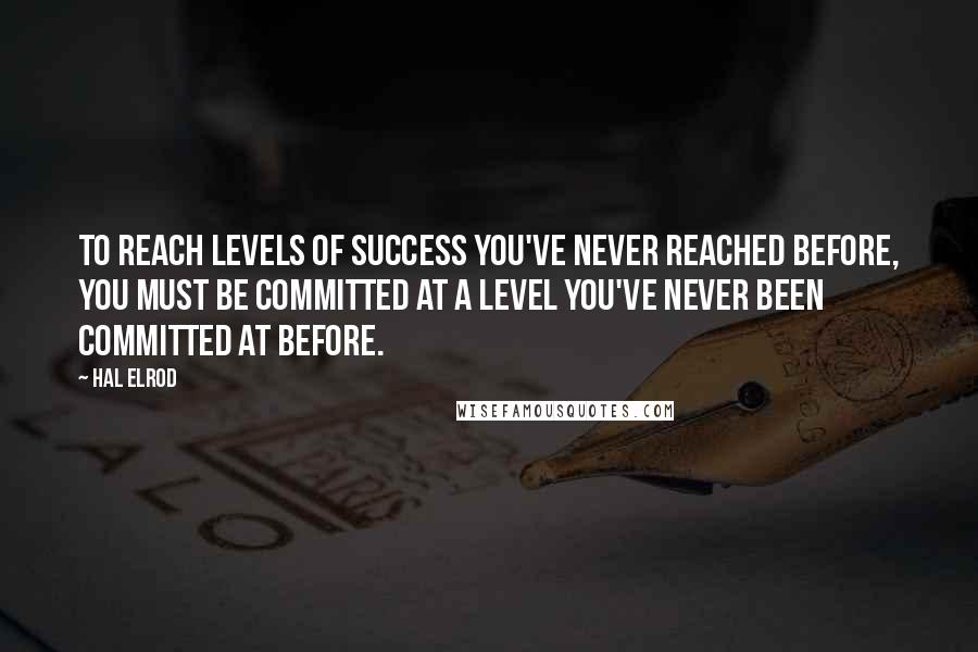 Hal Elrod Quotes: To reach levels of success you've never reached before, you must be committed at a level you've never been committed at before.