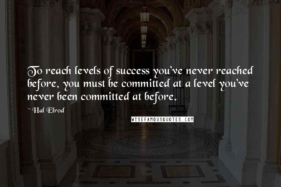 Hal Elrod Quotes: To reach levels of success you've never reached before, you must be committed at a level you've never been committed at before.