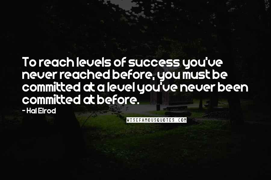 Hal Elrod Quotes: To reach levels of success you've never reached before, you must be committed at a level you've never been committed at before.