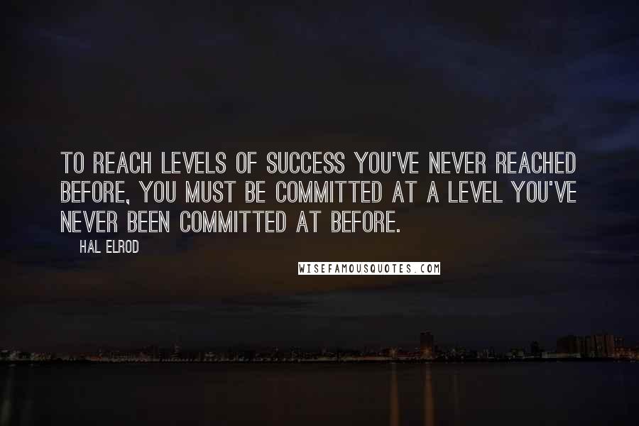 Hal Elrod Quotes: To reach levels of success you've never reached before, you must be committed at a level you've never been committed at before.
