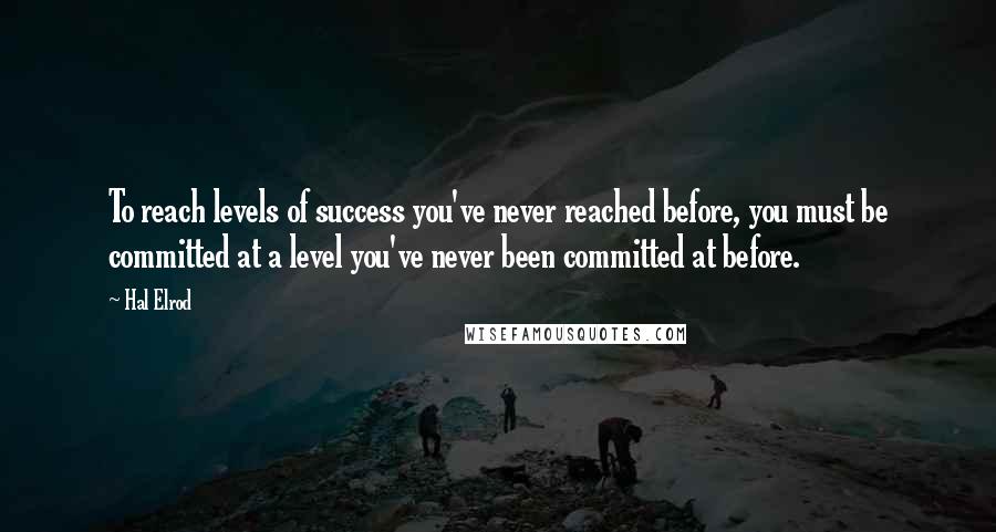 Hal Elrod Quotes: To reach levels of success you've never reached before, you must be committed at a level you've never been committed at before.