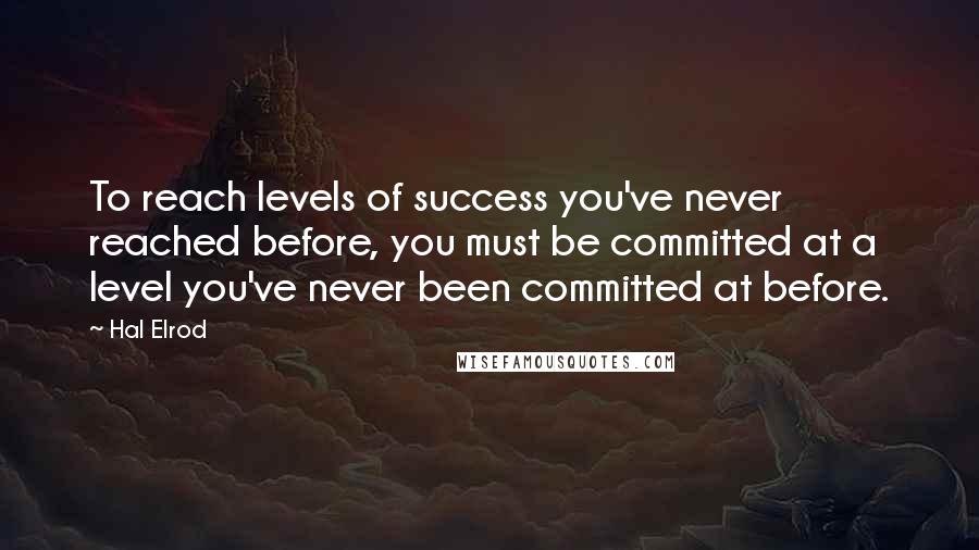 Hal Elrod Quotes: To reach levels of success you've never reached before, you must be committed at a level you've never been committed at before.