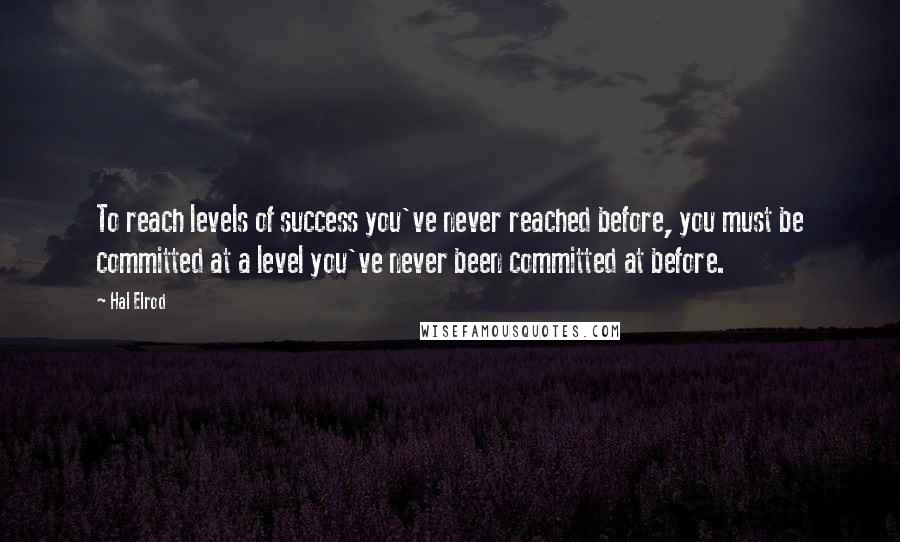 Hal Elrod Quotes: To reach levels of success you've never reached before, you must be committed at a level you've never been committed at before.