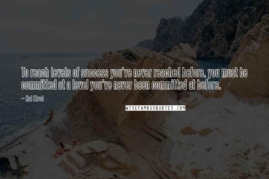 Hal Elrod Quotes: To reach levels of success you've never reached before, you must be committed at a level you've never been committed at before.