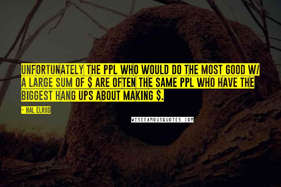 Hal Elrod Quotes: Unfortunately the ppl who would do the most good w/ a large sum of $ are often the same ppl who have the biggest hang ups about making $.