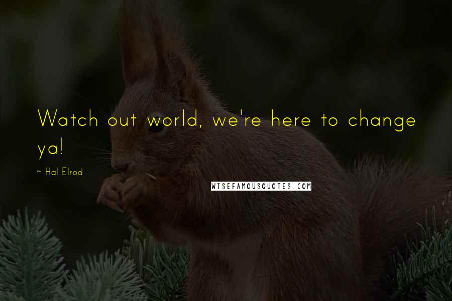 Hal Elrod Quotes: Watch out world, we're here to change ya!