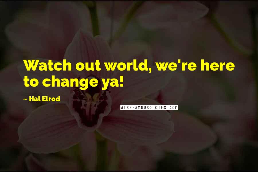 Hal Elrod Quotes: Watch out world, we're here to change ya!