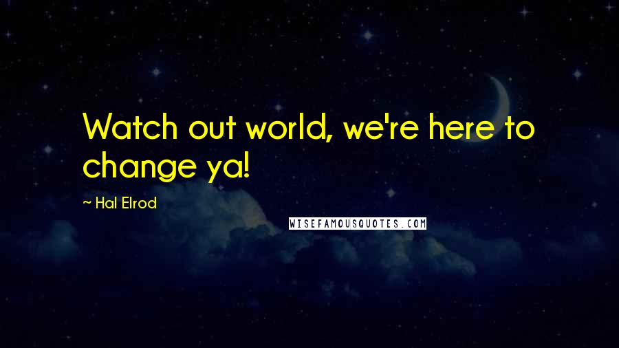 Hal Elrod Quotes: Watch out world, we're here to change ya!