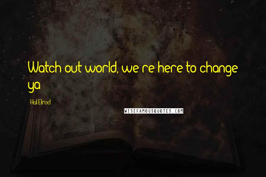 Hal Elrod Quotes: Watch out world, we're here to change ya!