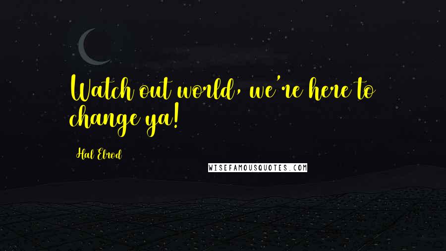 Hal Elrod Quotes: Watch out world, we're here to change ya!